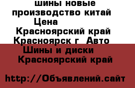 шины новые производство китай › Цена ­ 10 000 - Красноярский край, Красноярск г. Авто » Шины и диски   . Красноярский край